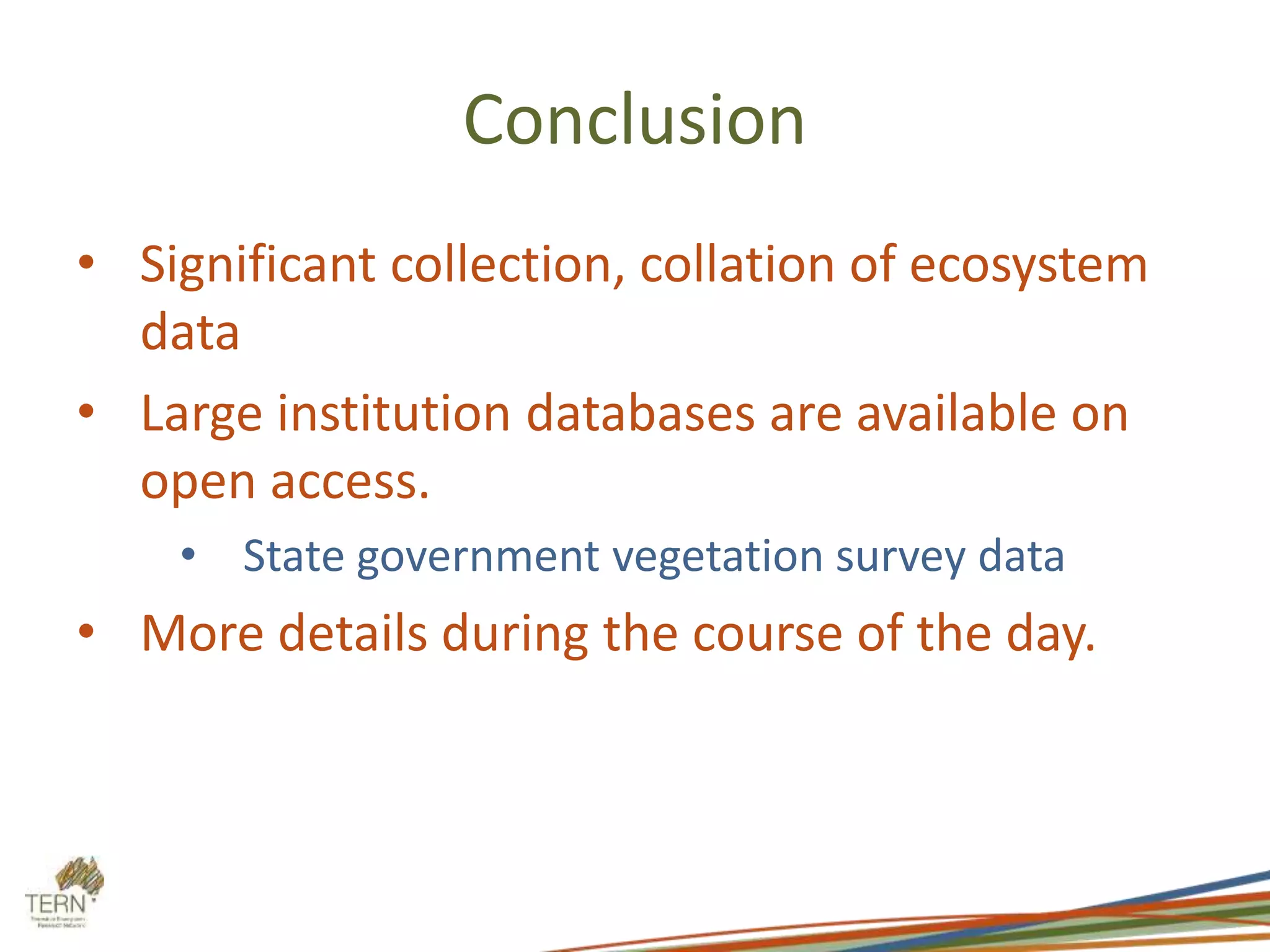 Conclusion
• Significant collection, collation of ecosystem
data
• Large institution databases are available on
open access.
• State government vegetation survey data
• More details during the course of the day.
 