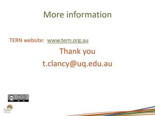 More information
TERN website: www.tern.org.au
Thank you
t.clancy@uq.edu.au
 