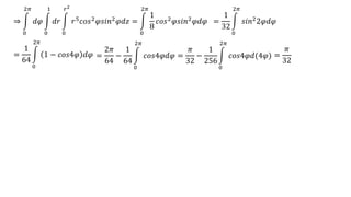 ⇒
0
2𝜋
𝑑𝜑
0
1
𝑑𝑟
0
𝑟2
𝑟5
𝑐𝑜𝑠2
𝜑𝑠𝑖𝑛2
𝜑𝑑𝑧 =
0
2𝜋
1
8
𝑐𝑜𝑠2
𝜑𝑠𝑖𝑛2
𝜑𝑑𝜑 =
1
32
0
2𝜋
𝑠𝑖𝑛22𝜑𝑑𝜑
=
1
64
0
2𝜋
1 − 𝑐𝑜𝑠4𝜑 𝑑𝜑 =
2𝜋
64
−
1
64
0
2𝜋
𝑐𝑜𝑠4𝜑𝑑𝜑 =
𝜋
32
−
1
256
0
2𝜋
𝑐𝑜𝑠4𝜑𝑑(4𝜑) =
𝜋
32
 