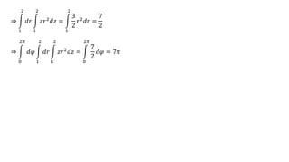 ⇒
0
2𝜋
𝑑𝜑
1
2
𝑑𝑟
1
2
𝑧𝑟2
𝑑𝑧 =
0
2𝜋
7
2
𝑑𝜑 = 7𝜋
⇒
1
2
𝑑𝑟
1
2
𝑧𝑟2
𝑑𝑧 =
1
2
3
2
𝑟2
𝑑𝑟 =
7
2
 