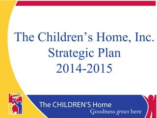 The Children’s Home
The Children’s Home, Inc.
Strategic Plan
2014-2015
 