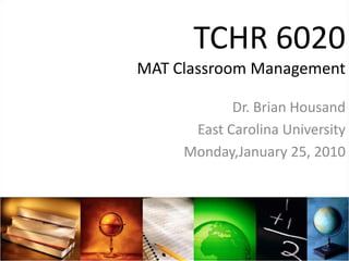 TCHR 6020MAT Classroom Management Dr. Brian Housand East Carolina University Monday,January 25, 2010 