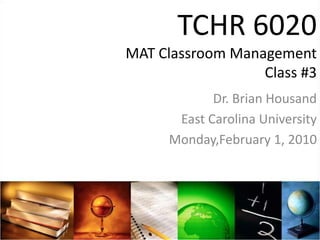 TCHR 6020MAT Classroom ManagementClass #3 Dr. Brian Housand East Carolina University Monday,February 1, 2010 