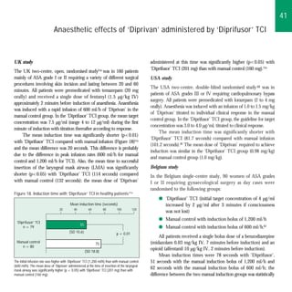 41
                              Anaesthetic effects of ‘Diprivan’ administered by ‘Diprifusor’ TCI



UK study                                                                                           administered at this time was significantly higher (p<0.05) with
                                                                                                   ‘Diprifusor’ TCI (201 mg) than with manual control (160 mg).51a
The UK two-centre, open, randomised study51a was in 160 patients
mainly of ASA grade I or II requiring a variety of different surgical                              USA study
procedures involving skin incision and lasting between 20 and 60
                                                                                                   The USA two-centre, double-blind randomised study 48 was in
minutes. All patients were premedicated with temazepam (20 mg
                                                                                                   patients of ASA grades III or IV requiring cardiopulmonary bypass
orally) and received a single dose of fentanyl (1.5 µg/kg IV)
                                                                                                   surgery. All patients were premedicated with lorazepam (2 to 4 mg
approximately 2 minutes before induction of anaesthesia. Anaesthesia
                                                                                                   orally). Anaesthesia was induced with an infusion of 1.0 to 1.5 mg/kg
was induced with a rapid infusion of 600 ml/h of ‘Diprivan’ in the
                                                                                                   of ‘Diprivan’ titrated to individual clinical response in the manual
manual control group. In the ‘Diprifusor’ TCI group, the mean target
                                                                                                   control group. In the ‘Diprifusor’ TCI group, the guideline for target
concentration was 7.5 µg/ml (range 4 to 12 µg/ml) during the first
                                                                                                   concentration was 3.0 to 4.0 µg/ml, titrated to clinical response.
minute of induction with titration thereafter according to response.
                                                                                                        The mean induction time was significantly shorter with
     The mean induction time was significantly shorter (p<0.01)
                                                                                                   ‘Diprifusor’ TCI (81.7 seconds) compared with manual infusion
with ‘Diprifusor’ TCI compared with manual infusion (Figure 18)51a
                                                                                                   (101.2 seconds).48 The mean dose of ‘Diprivan’ required to achieve
and the mean difference was 20 seconds. This difference is probably
                                                                                                   induction was similar in the ‘Diprifusor’ TCI group (0.98 mg/kg)
due to the difference in peak infusion rates (600 ml/h for manual
                                                                                                   and manual control group (1.0 mg/kg).
control and 1,200 ml/h for TCI). Also, the mean time to successful
insertion of the laryngeal mask airway (LMA) was significantly                                     Belgium study
shorter (p<0.05) with ‘Diprifusor’ TCI (114 seconds) compared                                      In the Belgium single-centre study, 90 women of ASA grades
with manual control (132 seconds); the mean dose of ‘Diprivan’                                     I or II requiring gynaecological surgery as day cases were
                                                                                                   randomised to the following groups:
Figure 18. Induction time with ‘Diprifusor’ TCI in healthy patients 51a
                                                                                                       q ‘Diprifusor’ TCI (initial target concentration of 4 µg/ml
                                           Mean induction time (seconds)                                 increased by 2 µg/ml after 3 minutes if consciousness
                                   20         40          60        80         100        120
                                                                                                         was not lost)
                                                                                                       q Manual control with induction bolus of 1,200 ml/h
  ‘Diprifusor’ TCI
                                                   55
      n = 79                                                                                           q Manual control with induction bolus of 600 ml/h.62
                                          (SD 10.6)                            p < 0.01
                                                                                                        All patients received a single bolus dose of a benzodiazepine
  Manual control                                                                                   (midazolam 0.03 mg/kg IV, 7 minutes before induction) and an
                                                               75
     n = 80
                                                        (SD 18.8)
                                                                                                   opioid (alfentanil 10 µg/kg IV, 2 minutes before induction).
                                                                                                        Mean induction times were 78 seconds with ‘Diprifusor’,
The initial infusion rate was higher with ‘Diprifusor’ TCI (1,200 ml/h) than with manual control   51 seconds with the manual induction bolus of 1,200 ml/h and
(600 ml/h). The mean dose of ‘Diprivan’ administered at the time of insertion of the laryngeal
mask airway was significantly higher (p < 0.05) with ‘Diprifusor’ TCI (201 mg) than with
                                                                                                   62 seconds with the manual induction bolus of 600 ml/h; the
manual control (160 mg).                                                                           difference between the two manual induction groups was statistically
 