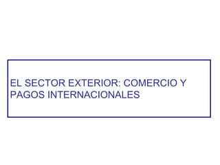 EL SECTOR EXTERIOR: COMERCIO Y
PAGOS INTERNACIONALES
 