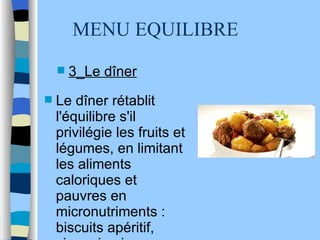 MENU EQUILIBRE 3_Le dîner Le dîner rétablit l'équilibre s'il privilégie les fruits et légumes, en limitant les aliments caloriques et pauvres en micronutriments : biscuits apéritif, viennoiseries... 