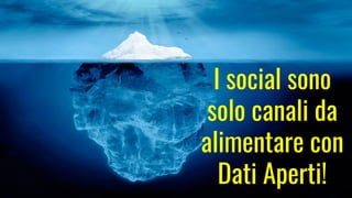I social sono
solo canali da
alimentare con
Dati Aperti!
 