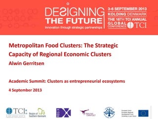 Metropolitan Food Clusters: The Strategic
Capacity of Regional Economic Clusters
Alwin Gerritsen
Academic Summit: Clusters as entrepreneurial ecosystems
4 September 2013
 