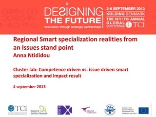 Regional Smart specialization realities from
an Issues stand point
Anna Ntididou
Cluster lab: Competence driven vs. issue driven smart
specialization and impact result
4 september 2013
 