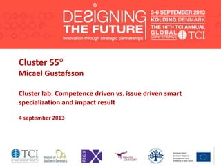 Cluster 55
Micael Gustafsson
Cluster lab: Competence driven vs. issue driven smart
specialization and impact result
4 september 2013
 