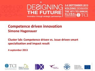 Competence driven innovation
Simone Hagenauer
Cluster lab: Competence driven vs. issue driven smart
specialization and impact result
4 september 2013
 