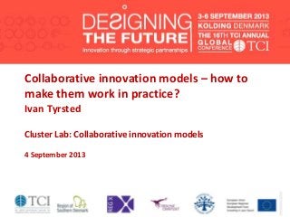 Collaborative innovation models – how to
make them work in practice?
Ivan Tyrsted
Cluster Lab: Collaborative innovation models
4 September 2013
 