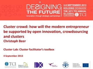 Cluster crowd: how will the modern entrepreneur
be supported by open innovation, crowdsourcing
and clusters
Christoph Beer
Cluster Lab: Cluster facilitator’s toolbox
4 September 2013
 