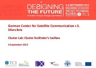 German Center for Satellite Communication r.S.
Dilara Betz
Cluster Lab: Cluster facilitator’s toolbox
4 September 2013
 