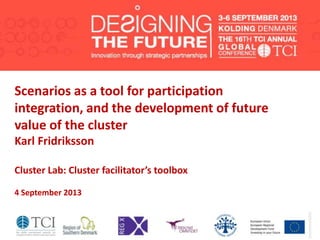 Scenarios as a tool for participation
integration, and the development of future
value of the cluster
Karl Fridriksson
Cluster Lab: Cluster facilitator’s toolbox
4 September 2013
 