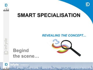 infyde@infyde.eu
REVEALING THE CONCEPT…
SMART SPECIALISATION
Begind
the scene…
 