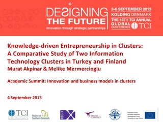 Knowledge-driven Entrepreneurship in Clusters:
A Comparative Study of Two Information
Technology Clusters in Turkey and Finland
Murat Akpinar & Melike Mermercioglu
Academic Summit: Innovation and business models in clusters
4 September 2013
 