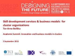 Skill development services & business models for
cluster organizations
Tor-Arne Bellika
Academic Summit: Innovation and business models in clusters
5 September 2013
 