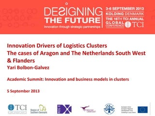 Innovation Drivers of Logistics Clusters
The cases of Aragon and The Netherlands South West
& Flanders
Yari Bolbon-Galvez
Academic Summit: Innovation and business models in clusters
5 September 2013
 