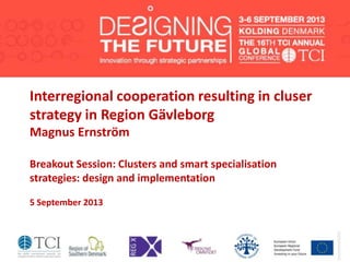 Interregional cooperation resulting in cluser
strategy in Region Gävleborg
Magnus Ernström
Breakout Session: Clusters and smart specialisation
strategies: design and implementation
5 September 2013
 