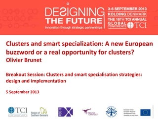 Clusters and smart specialization: A new European
buzzword or a real opportunity for clusters?
Olivier Brunet
Breakout Session: Clusters and smart specialisation strategies:
design and implementation
5 September 2013
 