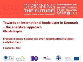 Towards an international foodcluster in Denmark
– the analytical approach
Glenda Napier
Breakout Session: Clusters and smart specialisation strategies:
analytical tools
5 September 2013
 