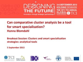 Can comparative cluster analysis be a tool
for smart specialisation?
Hanna Blomdahl
Breakout Session: Clusters and smart specialisation
strategies: analytical tools
5 September 2013
 