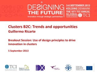Clusters B2C: Trends and opportunities
Guillermo Ricarte
Breakout Session: Use of design principles to drive
innovation in clusters
5 September 2013
 