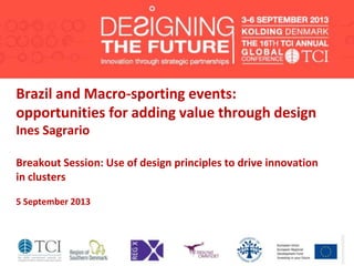 Brazil and Macro-sporting events:
opportunities for adding value through design
Ines Sagrario
Breakout Session: Use of design principles to drive innovation
in clusters
5 September 2013
 