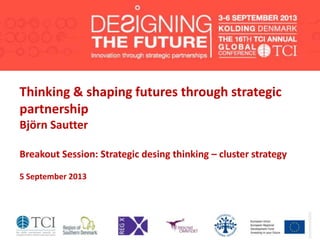 Thinking & shaping futures through strategic
partnership
Björn Sautter
Breakout Session: Strategic desing thinking – cluster strategy
5 September 2013
 