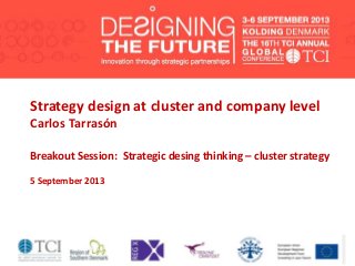 Strategy design at cluster and company level
Carlos Tarrasón
Breakout Session: Strategic desing thinking – cluster strategy
5 September 2013
 