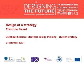 Design of a strategy
Christine Picard
Breakout Session: Strategic desing thinking – cluster strategy
5 September 2013
 