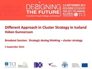 Different Approach in Cluster Strategy in Iceland
Hákon Gunnarsson
Breakout Session: Strategic desing thinking – cluster strategy
5 September 2013
 