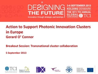 Action to Support Photonic Innovation Clusters
in Europe
Gerard O’ Connor
Breakout Session: Transnational cluster collaboration
5 September 2013
 