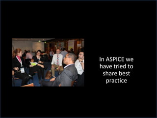 In ASPICE we
have tried to
share best
practice
 