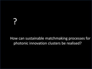 ?
How can sustainable matchmaking processes for
photonic innovation clusters be realised?
 