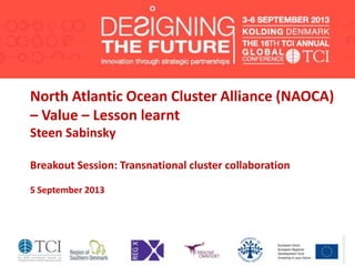 North Atlantic Ocean Cluster Alliance (NAOCA)
– Value – Lesson learnt
Steen Sabinsky
Breakout Session: Transnational cluster collaboration
5 September 2013
 