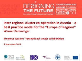 Inter-regional cluster co-operation in Austria – a
best practice model for the ”Europe of Regions”
Werner Pamminger
Breakout Session: Transnational cluster collaboration
5 September 2013
 