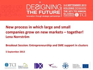 New process in which large and small
companies grow on new markets – together!
Lena Norrström
Breakout Session: Entrepreneurship and SME support in clusters
5 September 2013
 