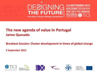 The new agenda of value in Portugal
Jaime Quesado
Breakout Session: Cluster development in times of global change
5 September 2013
 