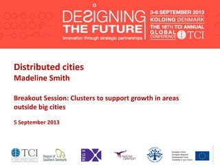 Distributed cities
Madeline Smith
Breakout Session: Clusters to support growth in areas
outside big cities
5 September 2013
 