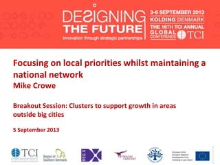 Focusing on local priorities whilst maintaining a
national network
Mike Crowe
Breakout Session: Clusters to support growth in areas
outside big cities
5 September 2013
 
