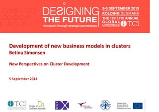 Development of new business models in clusters
Betina Simonsen
New Perspectives on Cluster Development
5 September 2013
 