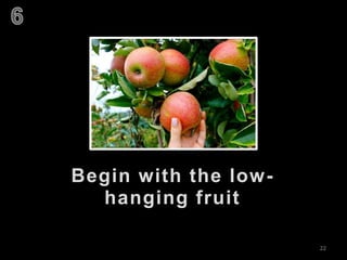 22
Begin with the low-
hanging fruit
 