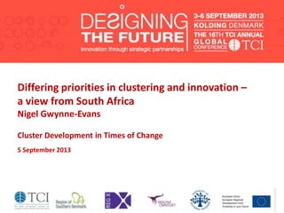 Differing priorities in clustering and innovation –
a view from South Africa
Nigel Gwynne-Evans
Cluster Development in Times of Change
5 September 2013
 