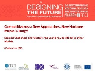 Competitiveness: New Approaches, New Horizons
Michael J. Enright
Societal Challenges and Clusters: the Scandinavian Model vs other
Models
6 September 2013
 