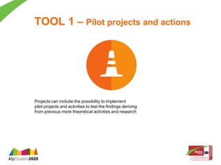 TOOL 1 – Pilot projects and actions 
Projects can include the possibility to implement 
pilot projects and activities to test the findings deriving 
from previous more theoretical activities and research 
 