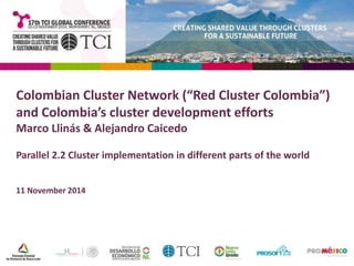 Colombian Cluster Network (“Red Cluster Colombia”) 
and Colombia’s cluster development efforts 
Marco Llinás & Alejandro Caicedo 
Parallel 2.2 Cluster implementation in different parts of the world 
11 November 2014 
 