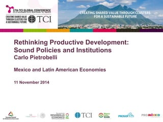 Rethinking Productive Development: 
Sound Policies and Institutions 
Carlo Pietrobelli 
Mexico and Latin American Economies 
11 November 2014 
 