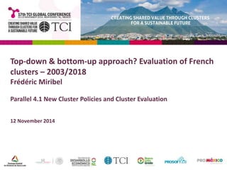 Top-down & bottom-up approach? Evaluation of French 
clusters – 2003/2018 
Frédéric Miribel 
Parallel 4.1 New Cluster Policies and Cluster Evaluation 
12 November 2014 
 